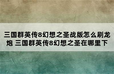 三国群英传8幻想之圣战版怎么刷龙炮 三国群英传8幻想之圣在哪里下